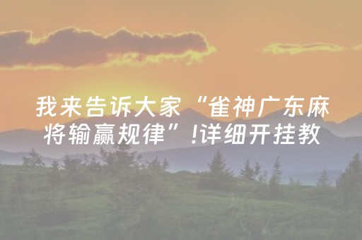 我来告诉大家“雀神广东麻将输赢规律”!详细开挂教程-抖音