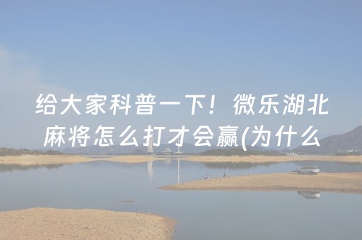 给大家科普一下！微乐湖北麻将怎么打才会赢(为什么总是输)