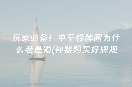 玩家必备！中至赣牌圈为什么老是输(神器购买好牌规律)