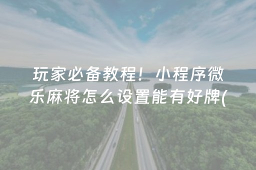玩家必备教程！小程序微乐麻将怎么设置能有好牌(怎么打赢的几率大)