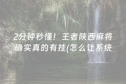 2分钟秒懂！王者陕西麻将确实真的有挂(怎么让系统发好牌)