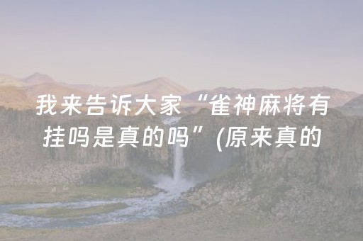 我来告诉大家“雀神麻将有挂吗是真的吗”(原来真的有挂)-抖音