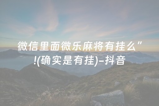 微信里面微乐麻将有挂么”!(确实是有挂)-抖音