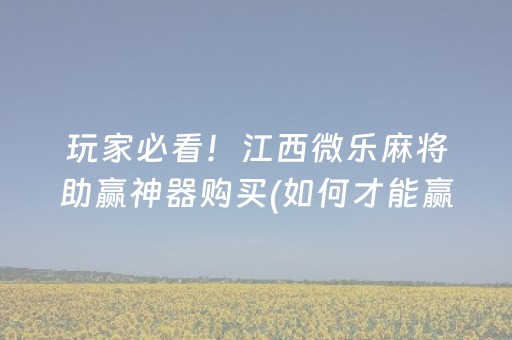 玩家必看！江西微乐麻将助赢神器购买(如何才能赢)