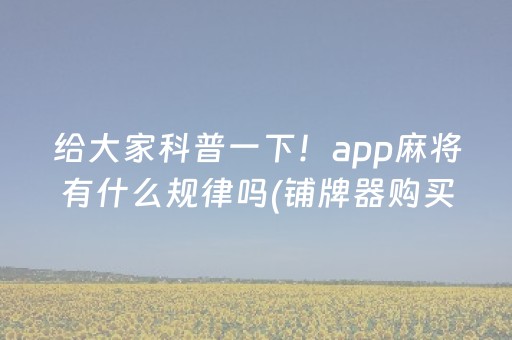 给大家科普一下！app麻将有什么规律吗(铺牌器购买)