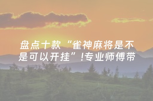 盘点十款“雀神麻将是不是可以开挂”!专业师傅带你一起了解（详细教程）-抖音