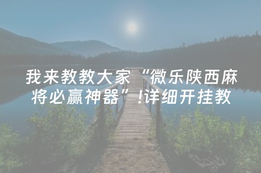 我来教教大家“微乐陕西麻将必赢神器”!详细开挂教程-抖音