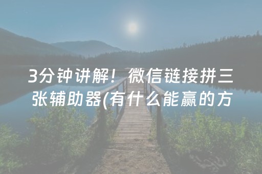 3分钟讲解！微信链接拼三张辅助器(有什么能赢的方法)