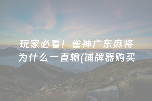 玩家必看！雀神广东麻将为什么一直输(铺牌器购买)