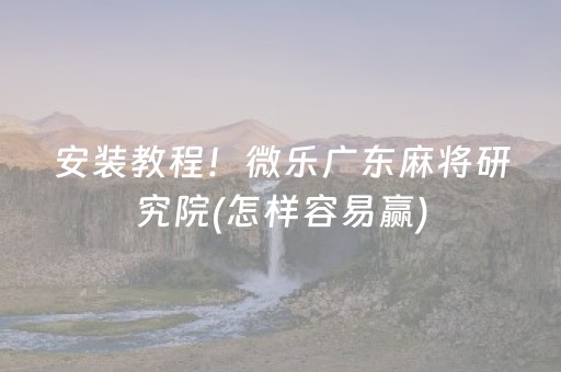 安装教程！微乐广东麻将研究院(怎样容易赢)