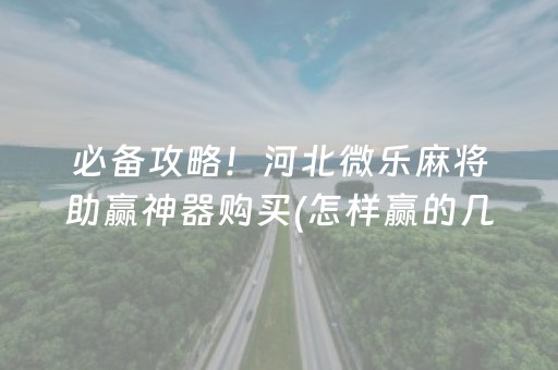 必备攻略！河北微乐麻将助赢神器购买(怎样赢的几率大)