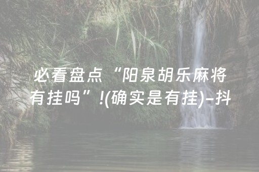 必看盘点“阳泉胡乐麻将有挂吗”!(确实是有挂)-抖音
