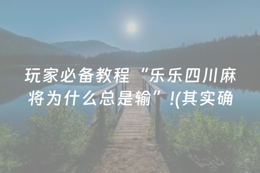 玩家必备教程“乐乐四川麻将为什么总是输”!(其实确实有挂)-抖音
