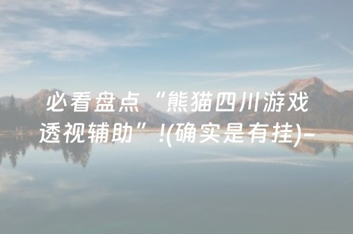 必看盘点“熊猫四川游戏透视辅助”!(确实是有挂)-抖音