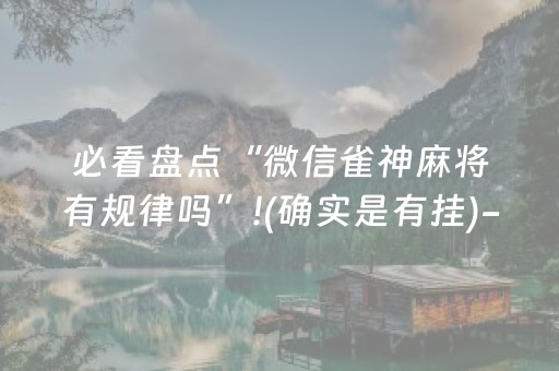 必看盘点“微信雀神麻将有规律吗”!(确实是有挂)-抖音