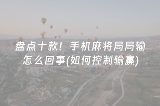 盘点十款！手机麻将局局输怎么回事(如何控制输赢)