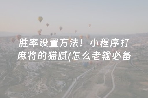 胜率设置方法！小程序打麻将的猫腻(怎么老输必备神器)