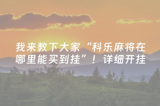 我来教下大家“科乐麻将在哪里能买到挂”！详细开挂教程（确实真的有挂)-抖音