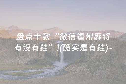 盘点十款“微信福州麻将有没有挂”!(确实是有挂)-抖音