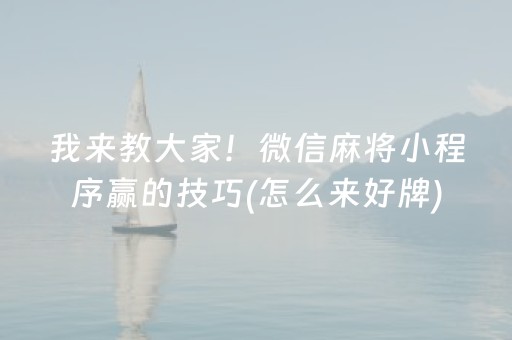 我来教大家！微信麻将小程序赢的技巧(怎么来好牌)