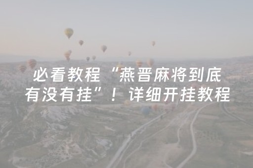 必看教程“燕晋麻将到底有没有挂”！详细开挂教程（确实真的有挂)-抖音