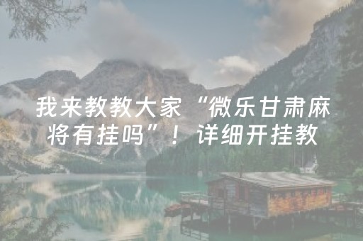 我来教教大家“微乐甘肃麻将有挂吗”！详细开挂教程（确实真的有挂)-抖音