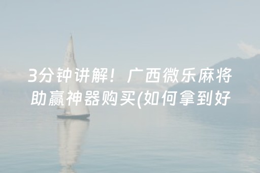 3分钟讲解！广西微乐麻将助赢神器购买(如何拿到好牌)