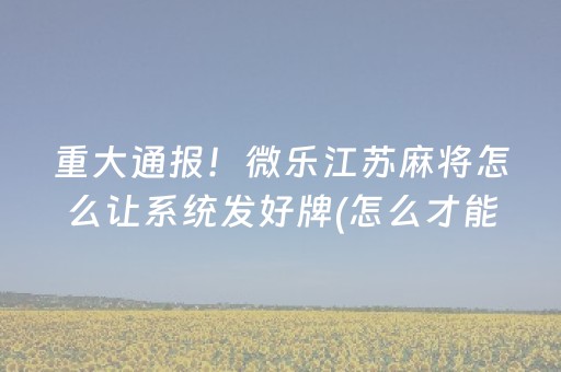 重大通报！微乐江苏麻将怎么让系统发好牌(怎么才能赢)