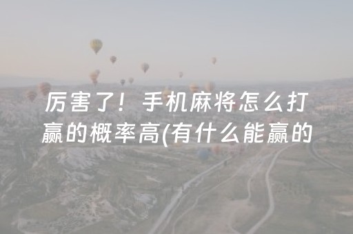 厉害了！手机麻将怎么打赢的概率高(有什么能赢的方法)