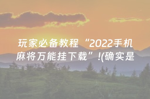 玩家必备教程“2022手机麻将万能挂下载”!(确实是有挂)-抖音