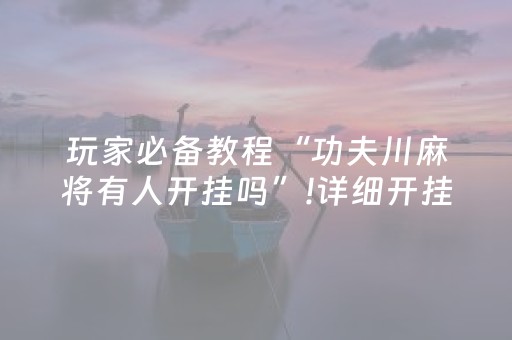 玩家必备教程“功夫川麻将有人开挂吗”!详细开挂教程-抖音