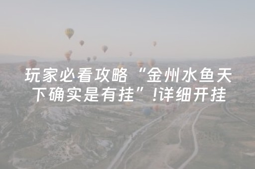 玩家必看攻略“金州水鱼天下确实是有挂”!详细开挂教程-抖音