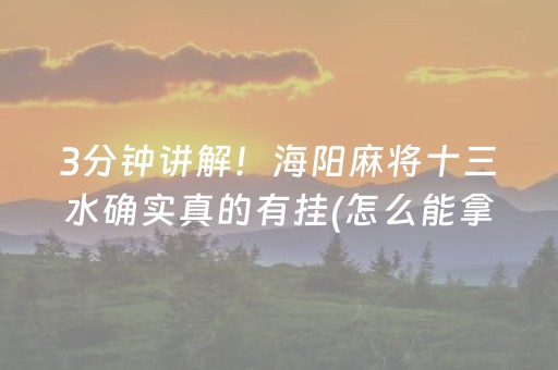 3分钟讲解！海阳麻将十三水确实真的有挂(怎么能拿好牌)