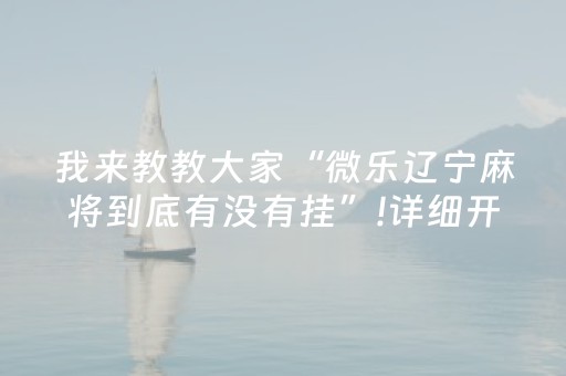 我来教教大家“微乐辽宁麻将到底有没有挂”!详细开挂教程-抖音