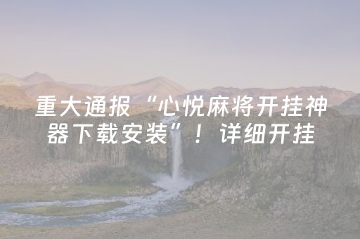 重大通报“心悦麻将开挂神器下载安装”！详细开挂教程（确实真的有挂)-抖音