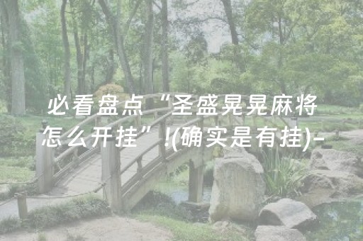 必看盘点“圣盛晃晃麻将怎么开挂”!(确实是有挂)-抖音