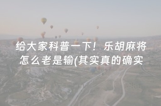 给大家科普一下！乐胡麻将怎么老是输(其实真的确实有挂)
