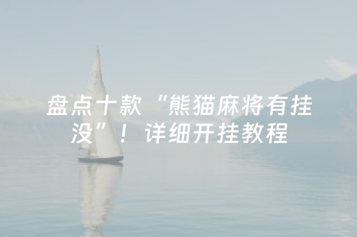 盘点十款“熊猫麻将有挂没”！详细开挂教程（确实真的有挂)-抖音