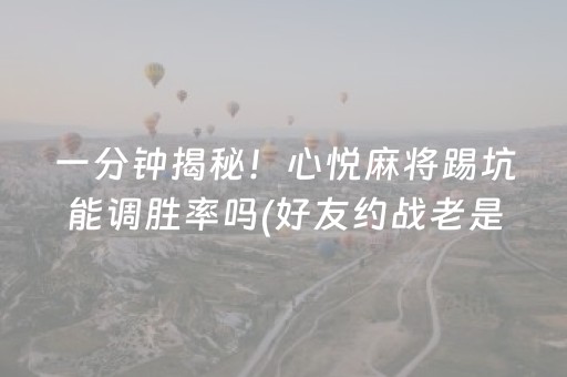 一分钟揭秘！心悦麻将踢坑能调胜率吗(好友约战老是输)