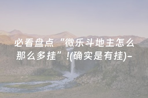 必看盘点“微乐斗地主怎么那么多挂”!(确实是有挂)-抖音