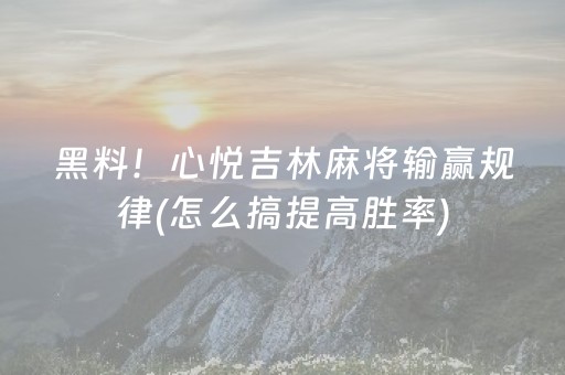 黑料！心悦吉林麻将输赢规律(怎么搞提高胜率)