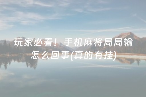 玩家必看！手机麻将局局输怎么回事(真的有挂)
