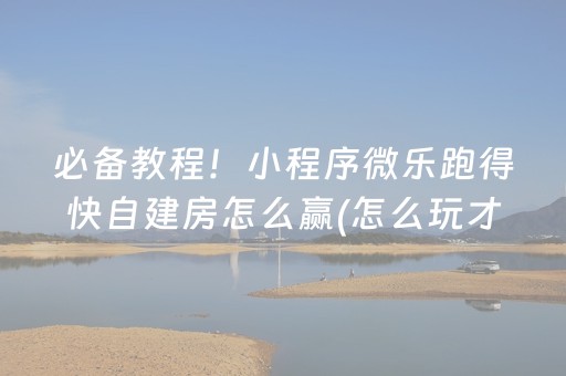 必备教程！小程序微乐跑得快自建房怎么赢(怎么玩才能赢)