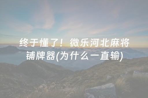 终于懂了！微乐河北麻将铺牌器(为什么一直输)