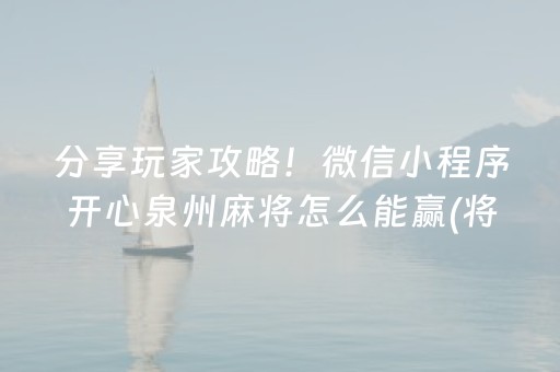 分享玩家攻略！微信小程序开心泉州麻将怎么能赢(将怎样比较容易赢)