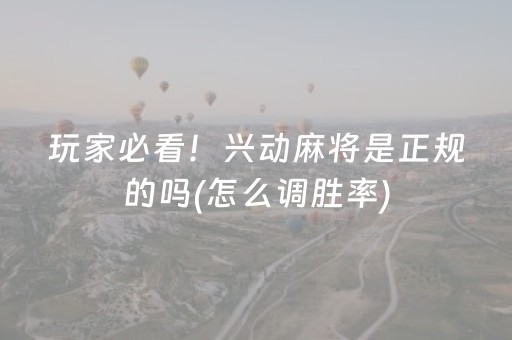 玩家必看！兴动麻将是正规的吗(怎么调胜率)