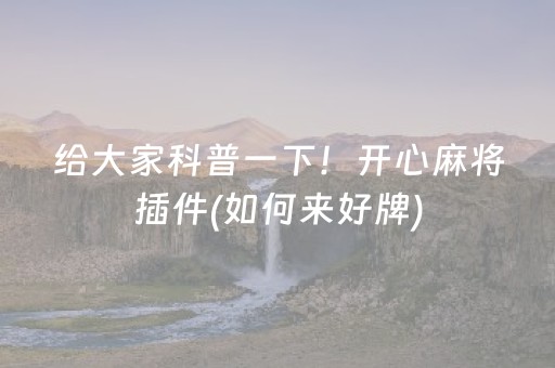 给大家科普一下！开心麻将插件(如何来好牌)