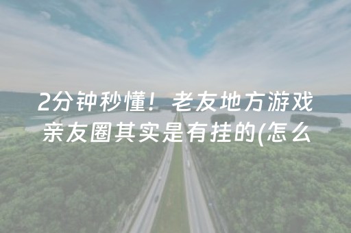 2分钟秒懂！老友地方游戏亲友圈其实是有挂的(怎么老是输)