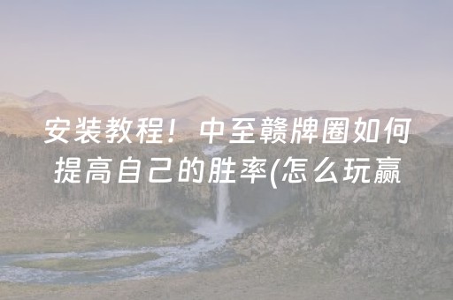 安装教程！中至赣牌圈如何提高自己的胜率(怎么玩赢几率大)