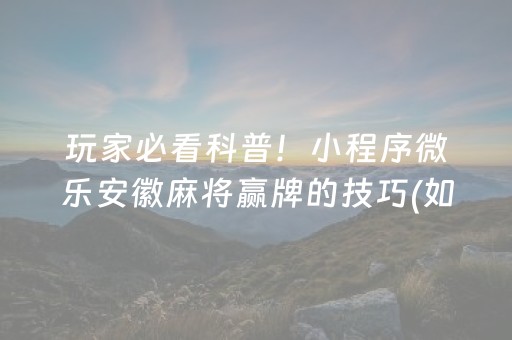玩家必看科普！小程序微乐安徽麻将赢牌的技巧(如何提高胡牌率)